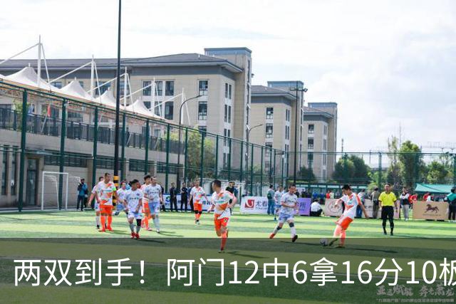 两双到手！阿门12中6拿16分10板4助 三分2中1