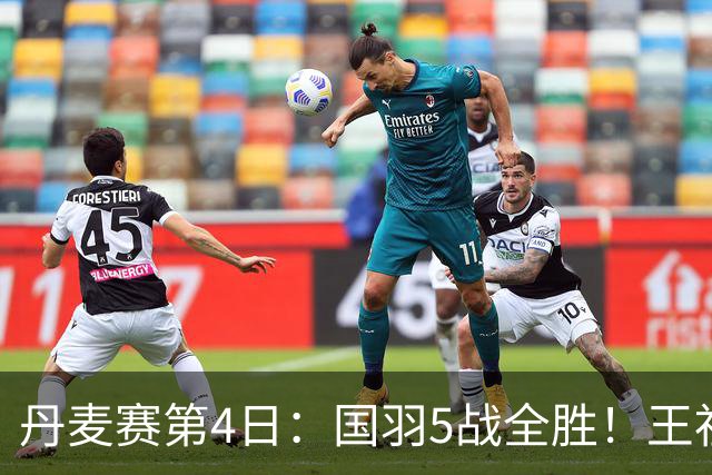 丹麦赛第4日：国羽5战全胜！王祉怡约战山口茜，梁王逆转前世界第1