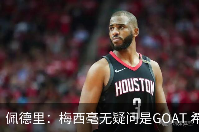佩德里：梅西毫无疑问是GOAT 希望他儿子来巴萨 有他一半水平都行
