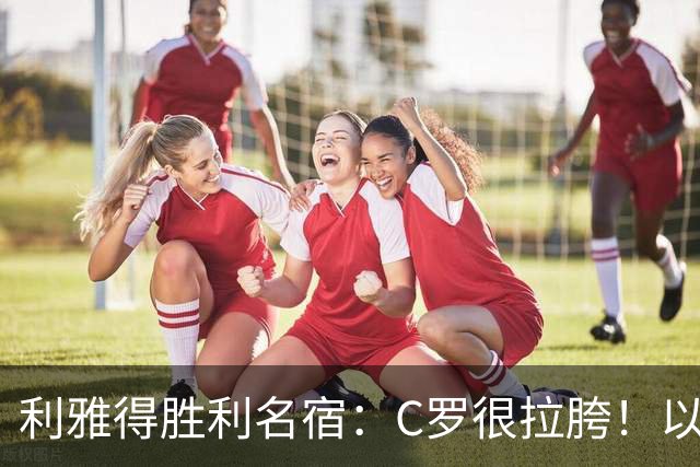 利雅得胜利名宿：C罗很拉胯！以前就没技术！他必须退役！