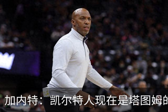 加内特：凯尔特人现在是塔图姆的球队 他必须每晚展现巨星气场