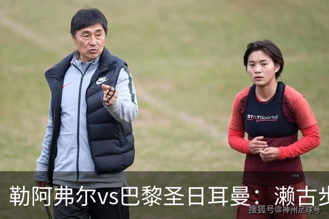 勒阿弗尔vs巴黎圣日耳曼：濑古步梦、姆万加首发，费兰-托雷斯、阿什拉夫出战