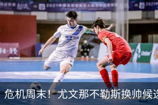 危机周末！尤文那不勒斯换帅候选完整名单出炉