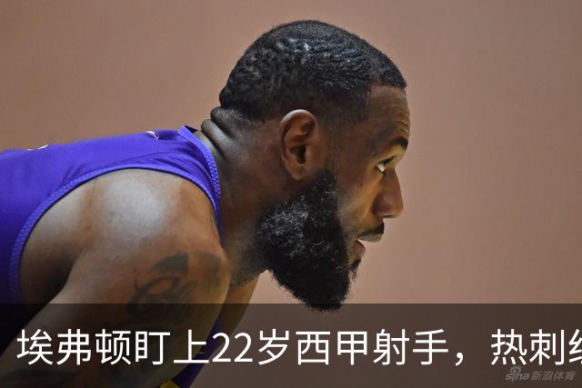 埃弗顿盯上22岁西甲射手，热刺纽卡等四队同抢