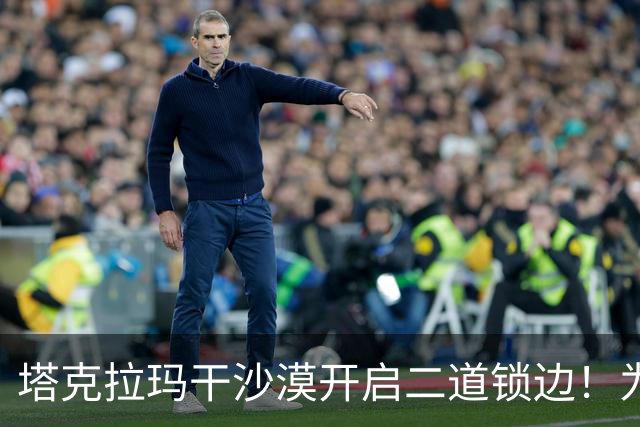 塔克拉玛干沙漠开启二道锁边！为何要让7.38万亩沙漠实现三通？