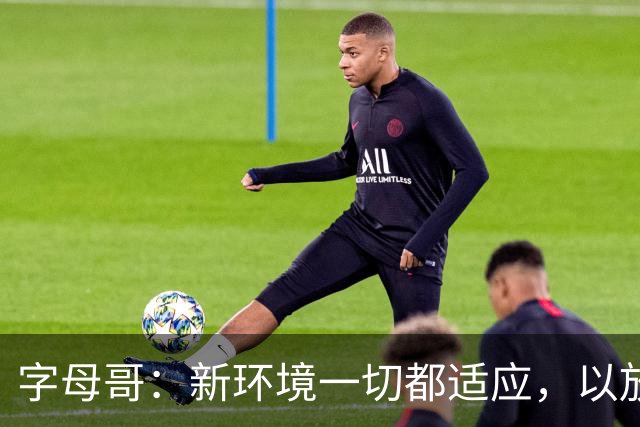 字母哥：新环境一切都适应，以放松心态开启新赛季