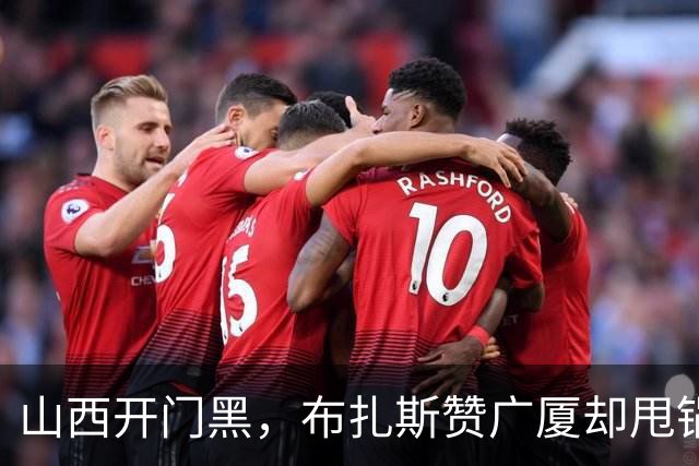 山西开门黑，布扎斯赞广厦却甩锅威金顿，并点出破联防+篮板问题