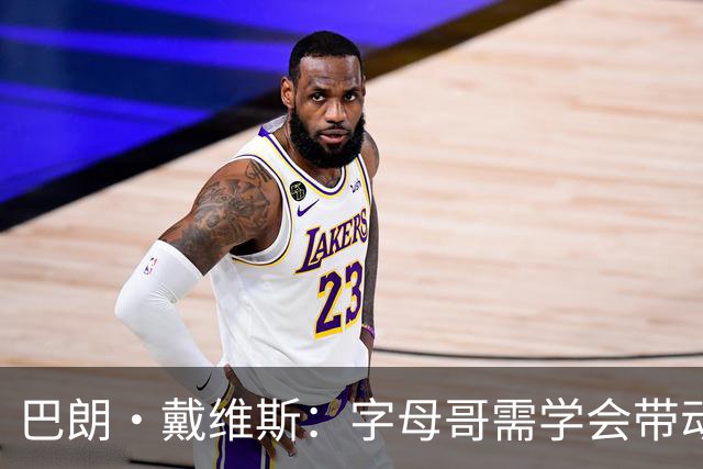 巴朗·戴维斯：字母哥需学会带动队友，巨星与他搭档反而更难