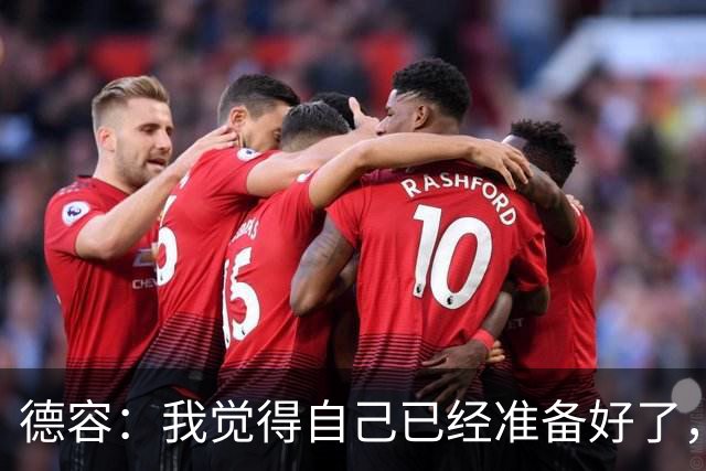 德容：我觉得自己已经准备好了，希望国家德比能踢几分钟