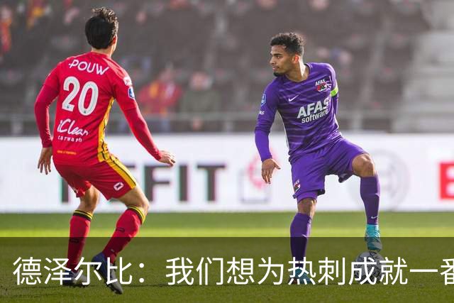 德泽尔比：我们想为热刺成就一番事业，无论结果如何都会全力以赴