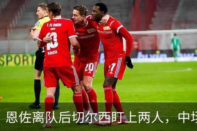 恩佐离队后切尔西盯上两人，中场一月要补两个？