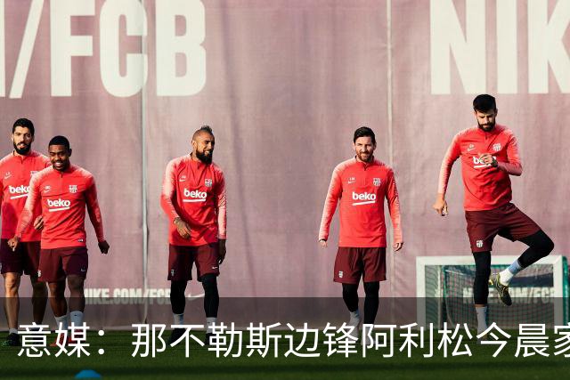 意媒：那不勒斯边锋阿利松今晨家中进贼，一块手表和珠宝首饰被盗