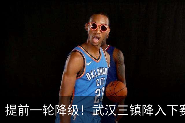 提前一轮降级！武汉三镇降入下赛季中甲，4年前曾夺中超冠军