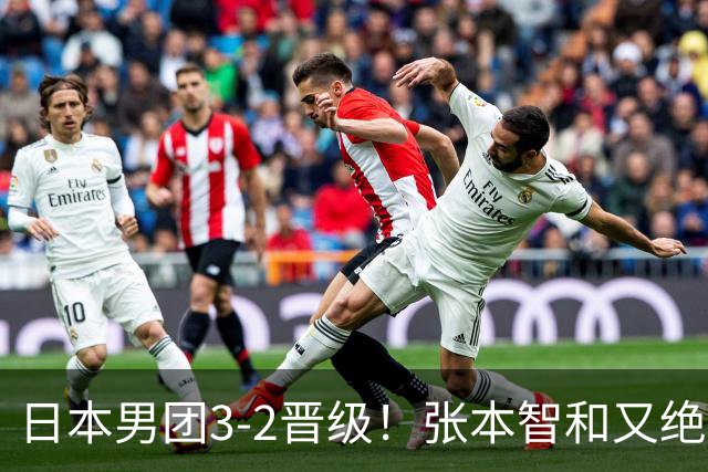 日本男团3-2晋级！张本智和又绝境翻盘 用中文发狠：我就要拿冠军