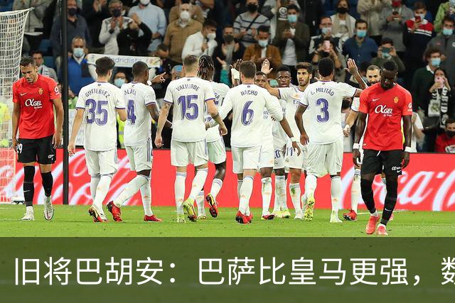 旧将巴胡安：巴萨比皇马更强，数据已经说明一切