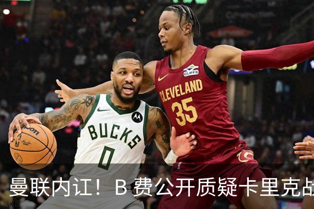 曼联内讧！B 费公开质疑卡里克战术 后者强硬回击