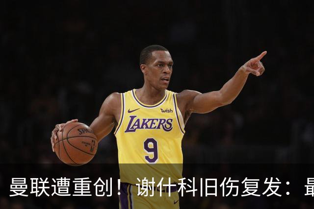 曼联遭重创！谢什科旧伤复发：最快明年1月复出，本赛季仅踢6场