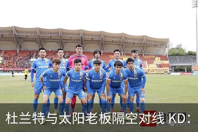 杜兰特与太阳老板隔空对线 KD：我36岁仍在巅峰状态