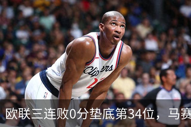 欧联三连败0分垫底第34位，马赛出线悬了