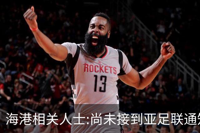 海港相关人士:尚未接到亚足联通知 不确定能否递补