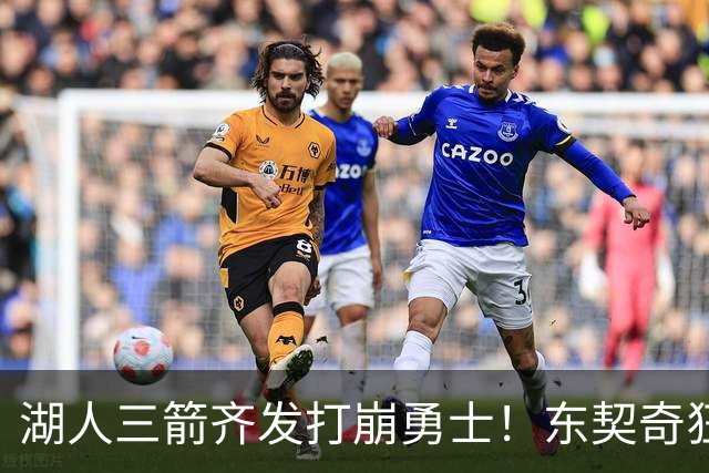 湖人三箭齐发打崩勇士！东契奇狂砍28+8+7，库里23分独木难支