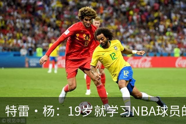 特雷·杨：19岁就学习NBA球员的生活习惯 训练师帮我保持身体健康
