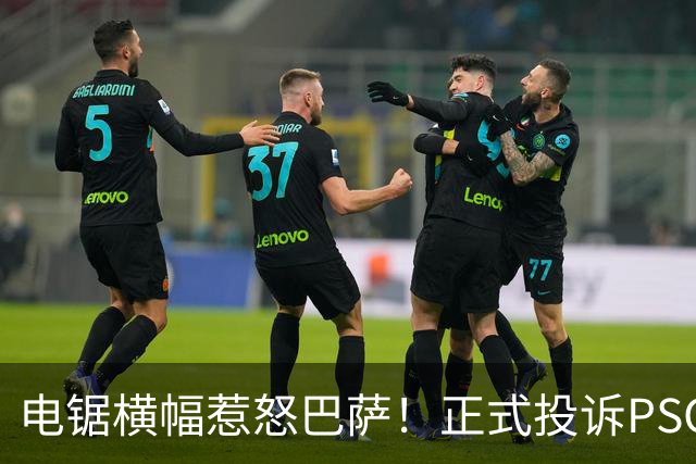 电锯横幅惹怒巴萨！正式投诉PSG，欧足联将罚款或关看台？