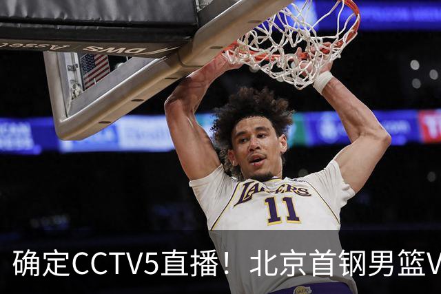 确定CCTV5直播！北京首钢男篮VS广东，胡明轩求突破，周琦迎挑战