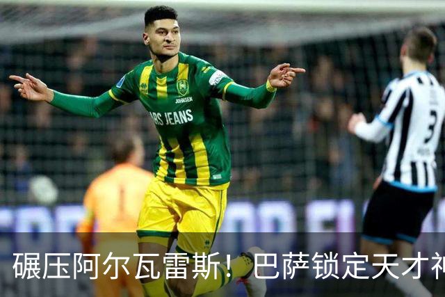 碾压阿尔瓦雷斯！巴萨锁定天才神锋！欧冠一战封神