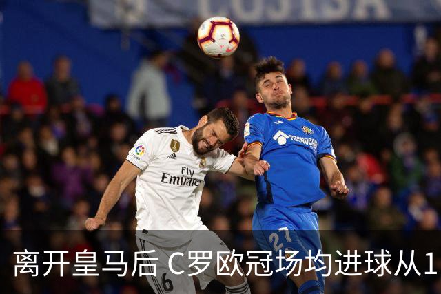 离开皇马后 C罗欧冠场均进球从1.04个下降到0.67个