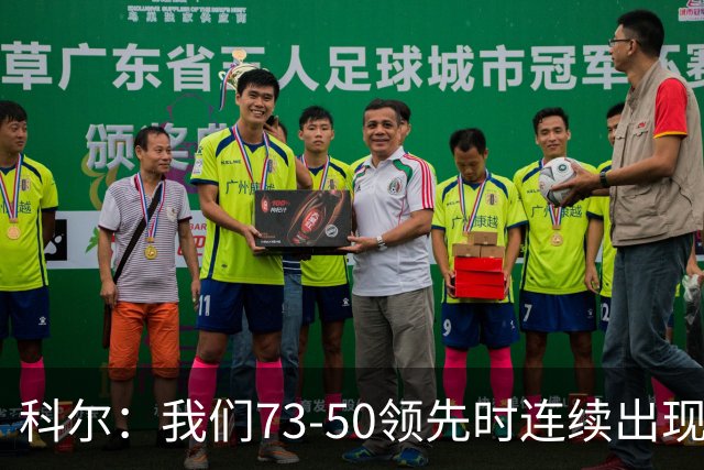 科尔：我们73-50领先时连续出现失误 让森林狼看到了翻盘的希望