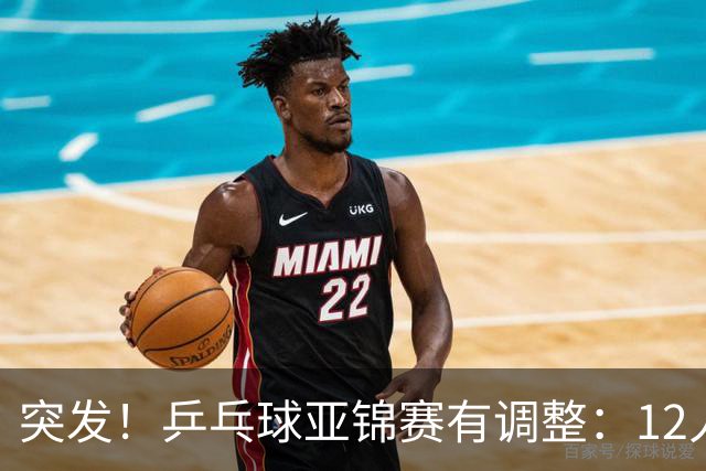 突发！乒乓球亚锦赛有调整：12人退出放弃资格，国乒竞争对手减少