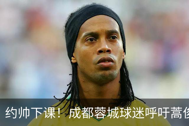 约帅下课！成都蓉城球迷呼吁蒿俊闵挂帅，他对山东泰山最了解
