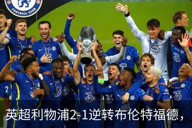 英超利物浦2-1逆转布伦特福德，伊萨克补时绝杀助球队抢分