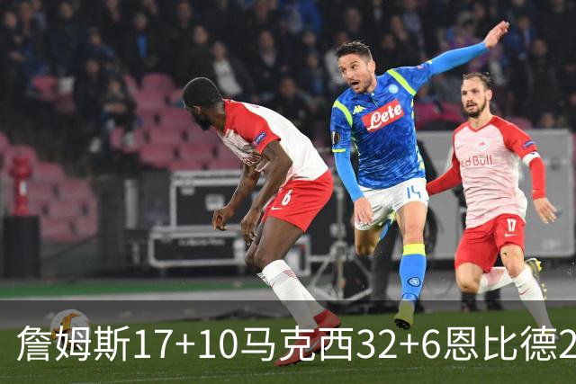 詹姆斯17+10马克西32+6恩比德24+7 76人逆转骑士2连胜