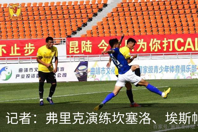 记者：弗里克演练坎塞洛、埃斯帕特首发，罗德里可能位置后撤