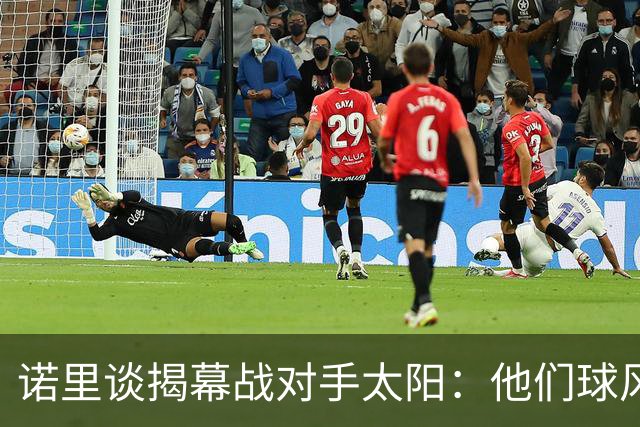 诺里谈揭幕战对手太阳：他们球风硬朗，西部挑战重重