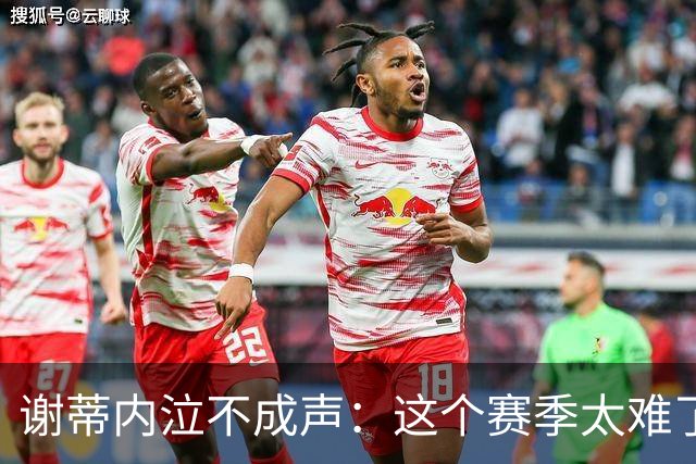 谢蒂内泣不成声：这个赛季太难了！两次受伤无法更多帮助球队
