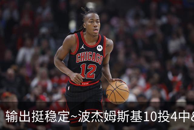 输出挺稳定~波杰姆斯基10投4中&三分7中3&罚球7中6 砍下17分