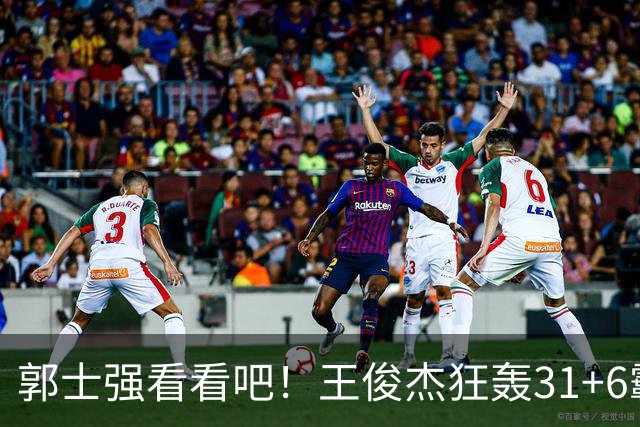 郭士强看看吧！王俊杰狂轰31+6霸气怒吼 美媒盛赞最具NBA前景超星
