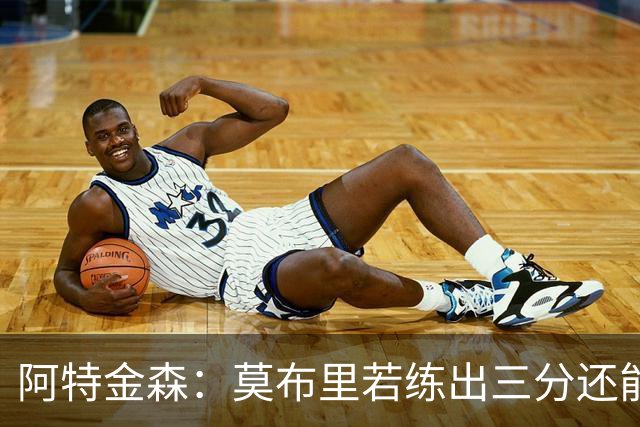 阿特金森：莫布里若练出三分还能防守，就是骑士下一次飞跃