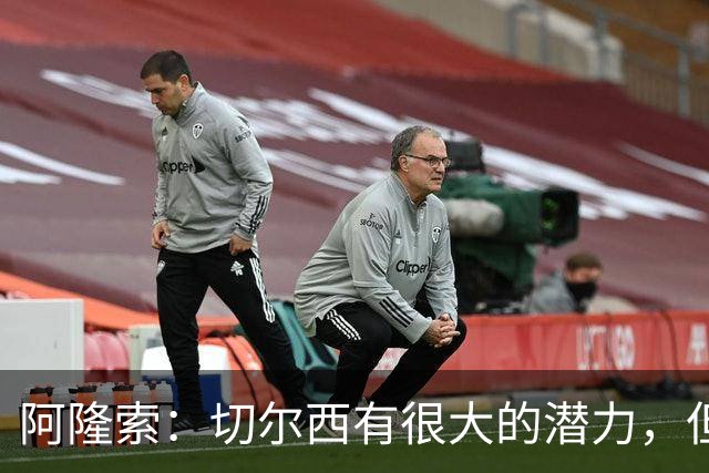 阿隆索：切尔西有很大的潜力，但不可能第一年就完成所有事情