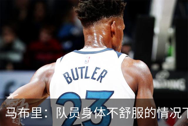 马布里：队员身体不舒服的情况下 已倾其所有