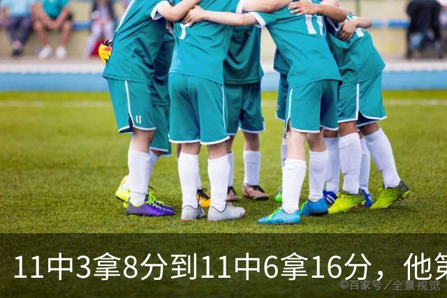 11中3拿8分到11中6拿16分，他第二场就翻倍了