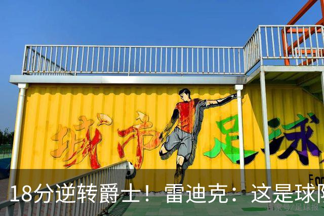 18分逆转爵士！雷迪克：这是球队韧性的一个参照样本