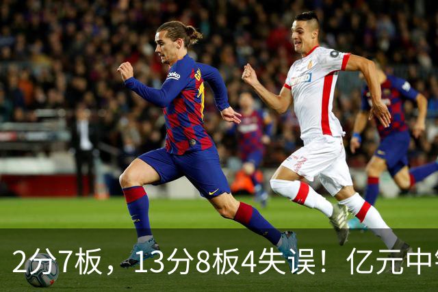 2分7板，13分8板4失误！亿元中锋碰强队成“软柿子”，累惨东契奇
