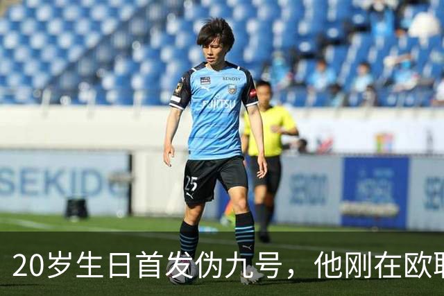 20岁生日首发伪九号，他刚在欧联上演帽子戏法