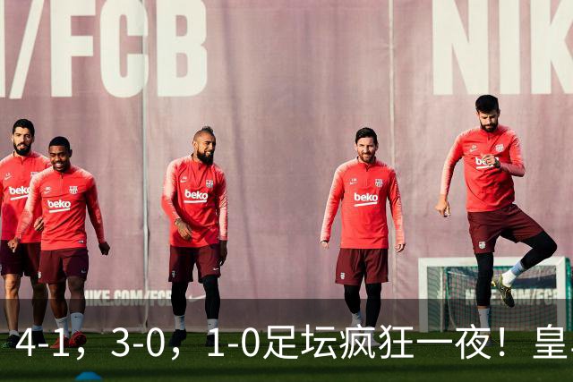 4-1，3-0，1-0足坛疯狂一夜！皇马狂胜，尤文惨败，阿森纳绝杀！