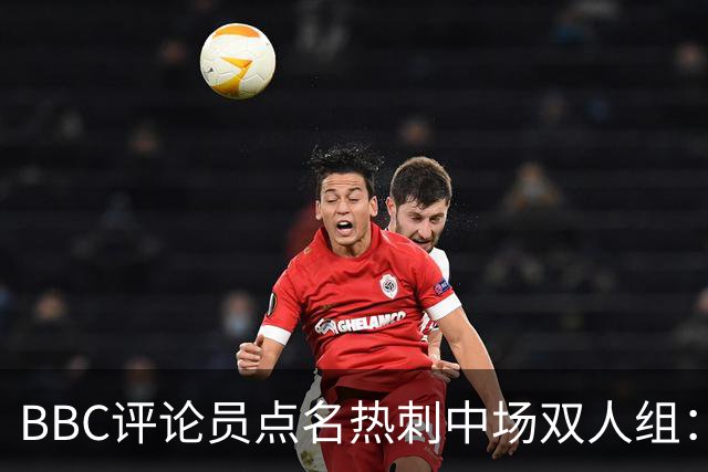 BBC评论员点名热刺中场双人组：这对组合正在变好