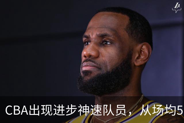 CBA出现进步神速队员，从场均5分到17分，三分14中10，秒变神射手